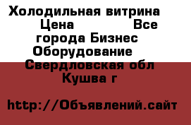 Холодильная витрина !!! › Цена ­ 30 000 - Все города Бизнес » Оборудование   . Свердловская обл.,Кушва г.